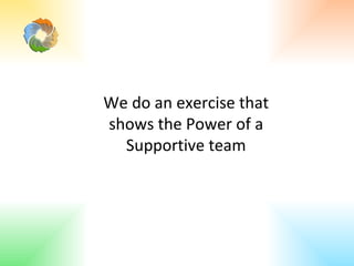 We do an exercise that shows the Power of a Supportive team 
