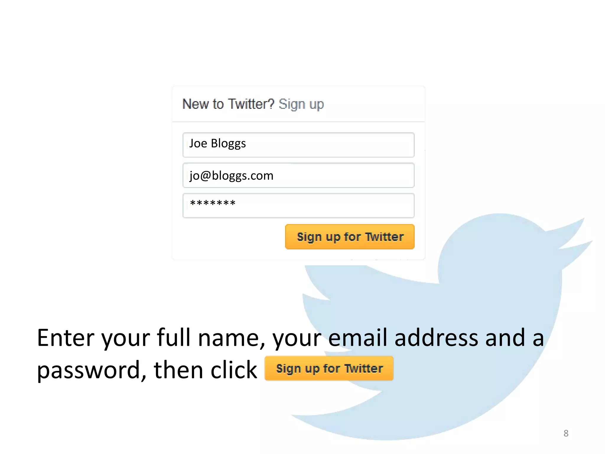 Enter your full name, your email address and a
password, then click
Joe Bloggs
jo@bloggs.com
*******
8
 