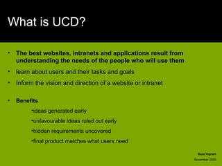 What is UCD? <ul><li>The best websites, intranets and applications result from understanding the needs of the people who w...