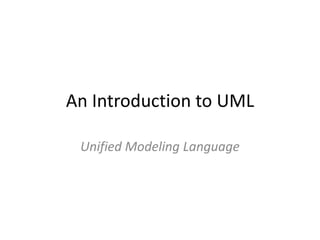 An Introduction to UML
Unified Modeling Language

 