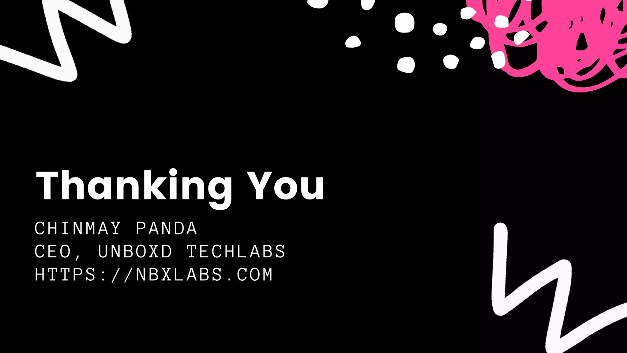 CHINMAY PANDA
CEO, UNBOXD TECHLABS
HTTPS://NBXLABS.COM
Thanking You
 
