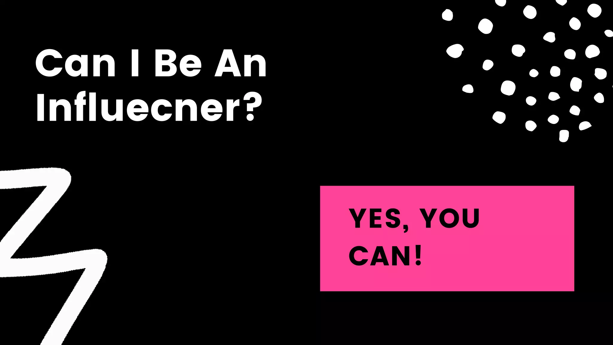 Can I Be An
Influecner?
YES, YOU
CAN!
 