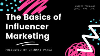 The Basics of
Influencer
Marketing
UNBOXD TECHLABS
(OPC). PVT. LTD.
PRESENTED BY CHINMAY PANDA
 