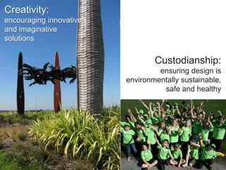 Creativity:
encouraging innovative
and imaginative
solutions
Custodianship:
ensuring design is
environmentally sustainable,
safe and healthy
 