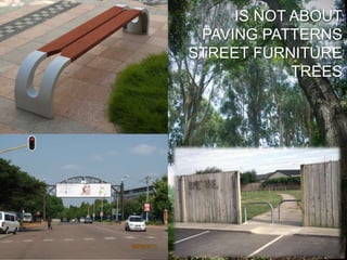IS NOT ABOUT
PAVING PATTERNS
STREET FURNITURE
TREES
 