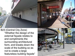 B23 (Central City Zone)
“Whether the design of the
external façade relates to
and compliments the
surrounding architectural
form, and breaks down the
scale of the building so as
not to create a large
featureless building façade”
 