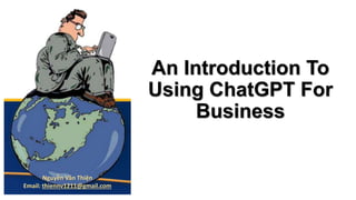 An Introduction To
Using ChatGPT For
Business
Nguyễn Văn Thiện
Email: thiennv1211@gmail.com
 