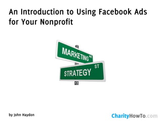 An Introduction to Using Facebook Ads
for Your Nonprofit




by John Haydon
 