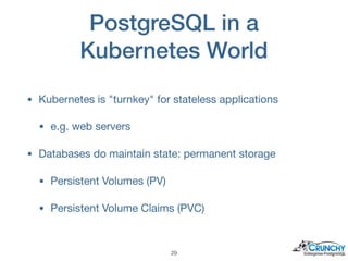 PostgreSQL in a
Kubernetes World
• Kubernetes is "turnkey" for stateless applications

• e.g. web servers

• Databases do ...