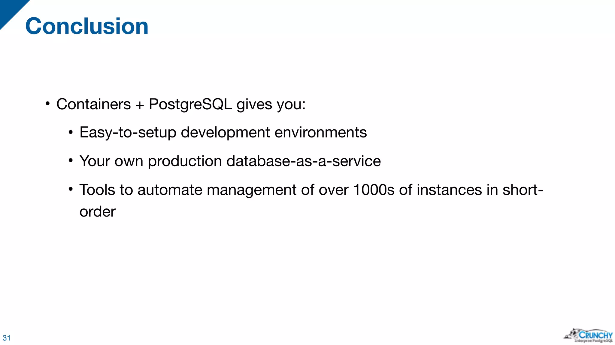 • Containers + PostgreSQL gives you: • Easy-to-setup development environments • Your own production database-as-a-service • Tools to automate management of over 1000s of instances in short- order Conclusion 31 