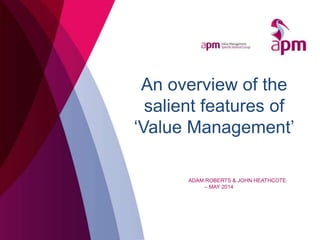 An overview of the
salient features of
‘Value Management’
ADAM ROBERTS & JOHN HEATHCOTE
– MAY 2014
 