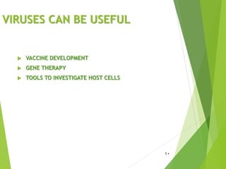 VIRUSES CAN BE USEFUL
 VACCINE DEVELOPMENT
 GENE THERAPY
 TOOLS TO INVESTIGATE HOST CELLS
10
 