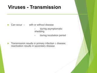 Viruses - Transmission
 Can occur - with or without disease
- during asymptomatic
shedding
- during incubation period
 Transmission results in primary infection  disease;
reactivation results in secondary disease
 