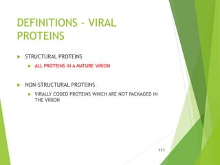 DEFINITIONS - VIRAL
PROTEINS
 STRUCTURAL PROTEINS
 ALL PROTEINS IN A MATURE VIRION
 NON-STRUCTURAL PROTEINS
 VIRALLY CODED PROTEINS WHICH ARE NOT PACKAGED IN
THE VIRION
111
 
