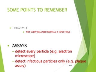 SOME POINTS TO REMEMBER
 INFECTIVITY
 NOT EVERY RELEASED PARTICLE IS INFECTIOUS
128
• ASSAYS
– detect every particle (e.g. electron
microscope)
– detect infectious particles only (e.g. plaque
assay)
 