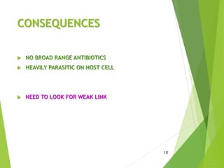 CONSEQUENCES
 NO BROAD RANGE ANTIBIOTICS
 HEAVILY PARASITIC ON HOST CELL
 NEED TO LOOK FOR WEAK LINK
17
 