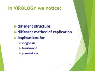 In VIROLOGY we notice:
 different structure
 different method of replication
 implications for
 diagnosis
 treatment
 prevention
4
 