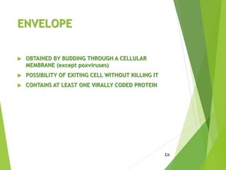 ENVELOPE
 OBTAINED BY BUDDING THROUGH A CELLULAR
MEMBRANE (except poxviruses)
 POSSIBILITY OF EXITING CELL WITHOUT KILLING IT
 CONTAINS AT LEAST ONE VIRALLY CODED PROTEIN
45
 