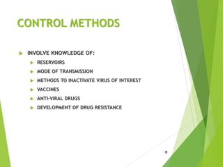 CONTROL METHODS
 INVOLVE KNOWLEDGE OF:
 RESERVOIRS
 MODE OF TRANSMISSION
 METHODS TO INACTIVATE VIRUS OF INTEREST
 VACCINES
 ANTI-VIRAL DRUGS
 DEVELOPMENT OF DRUG RESISTANCE
5
 