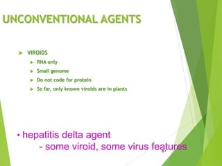 UNCONVENTIONAL AGENTS
 VIROIDS
 RNA only
 Small genome
 Do not code for protein
 So far, only known viroids are in plants
50
• hepatitis delta agent
- some viroid, some virus features
 