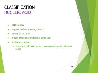 CLASSIFICATION
NUCLEIC ACID
 RNA or DNA
 segmented or non-segmented
 linear or circular
 single-stranded or double-stranded
 if single-stranded
 is genome mRNA (+) sense or complementary to mRNA (-)
sense
55
 