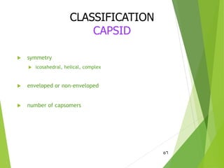  symmetry
 icosahedral, helical, complex
 enveloped or non-enveloped
 number of capsomers
56
CLASSIFICATION
CAPSID
 