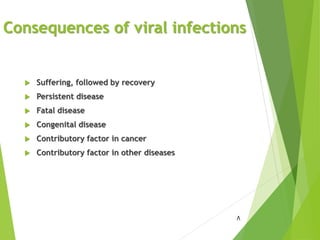 Consequences of viral infections
 Suffering, followed by recovery
 Persistent disease
 Fatal disease
 Congenital disease
 Contributory factor in cancer
 Contributory factor in other diseases
8
 