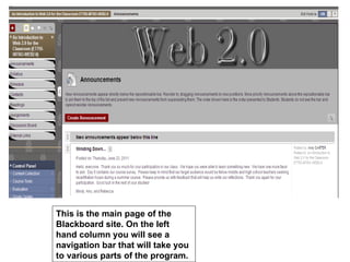 This is the main page of the
Blackboard site. On the left
hand column you will see a
navigation bar that will take you
to various parts of the program.
 