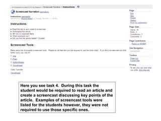 Here you see task 4. During this task the
student would be required to read an article and
create a screencast discussing key points of the
article. Examples of screencast tools were
listed for the students however, they were not
required to use those specific ones.
 