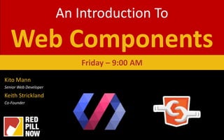 An Introduction To
Web Components
Kito Mann
Senior Web Developer
Keith Strickland
Co-Founder
Friday – 9:00 AM
 