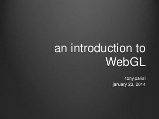 an introduction to
WebGL
tony parisi
january 23, 2014

 