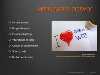 WEB APPS TODAY
 Instant access
 No gatekeepers
 Instant publishing
 Your choice of tools
 Culture of collaboration
 Source code
 No barriers to entry
1/16/2015http://www.tonyparisi.com
image: Mark Surman
http://commonspace.wordpress.com/2014/03/12/happybirthday/
 