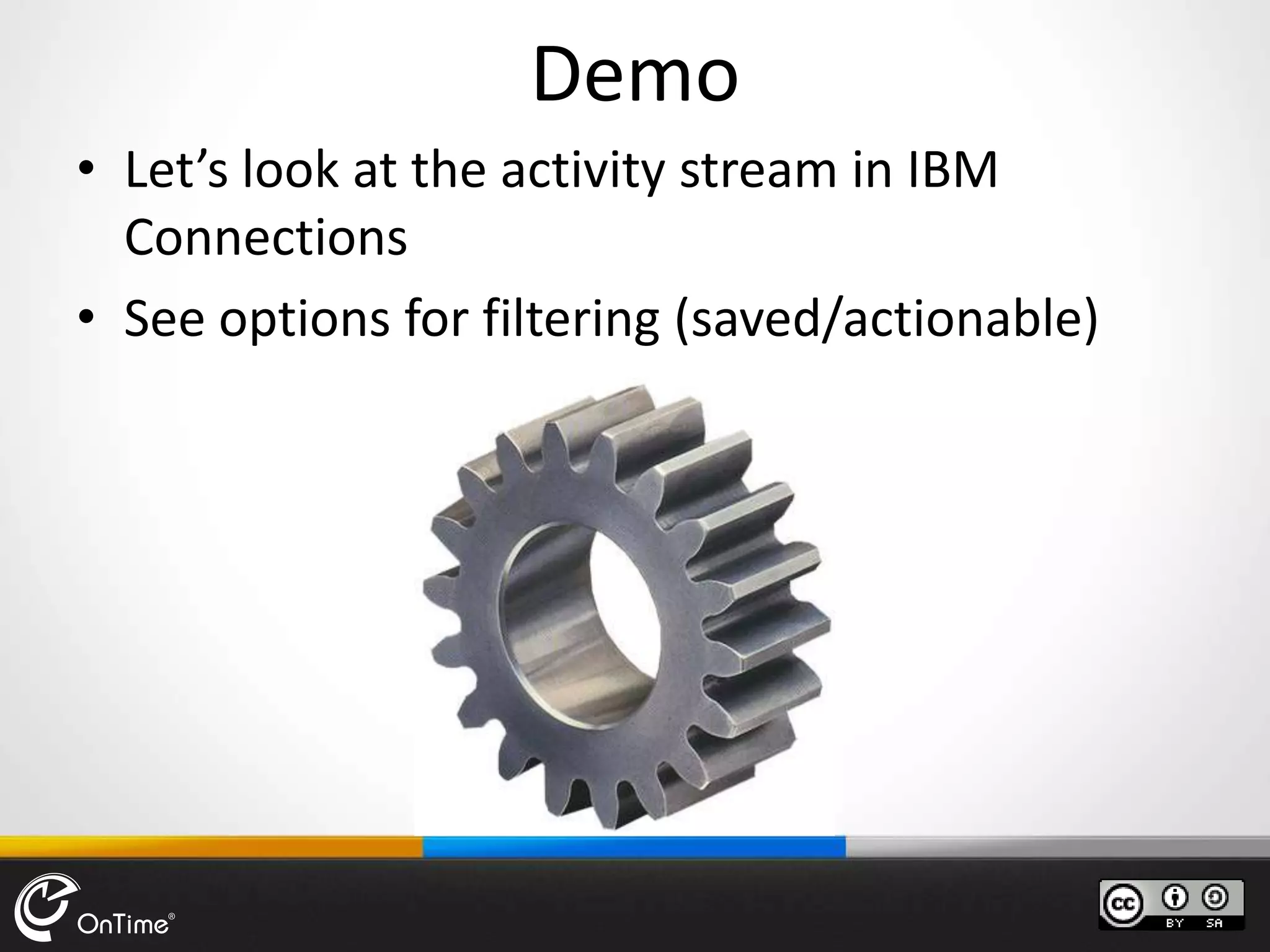 Demo
• Let’s look at the activity stream in IBM
Connections
• See options for filtering (saved/actionable)
 