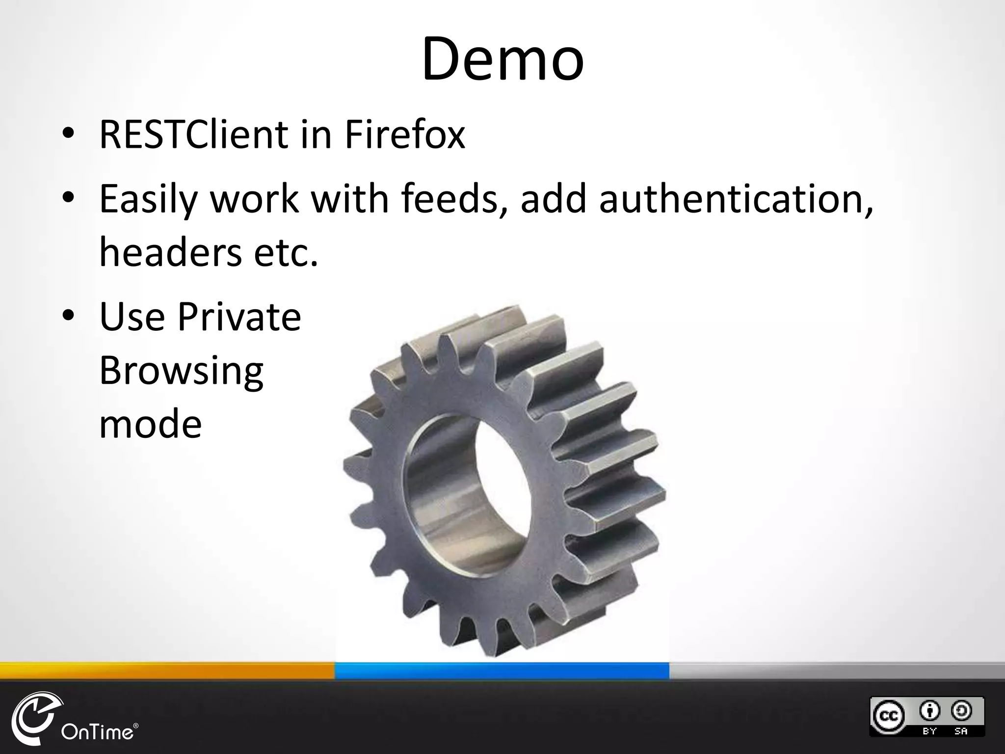 Demo
• RESTClient in Firefox
• Easily work with feeds, add authentication,
headers etc.
• Use Private
Browsing
mode
 