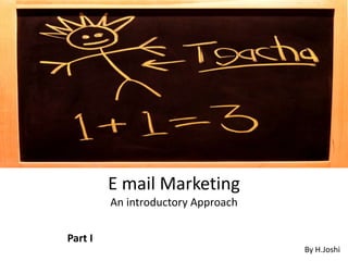 E mail Marketing
An introductory Approach
-
By H.Joshi
Part I
 