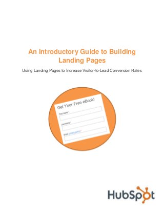 An Introductory Guide to Building
Landing Pages
Using Landing Pages to Increase Visitor-to-Lead Conversion Rates

 