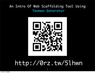 http://0rz.tw/UYJeS
An Intro Of Web Scaffolding Tool Using
Yeoman Generator
1
13年8月1⽇日星期四
 