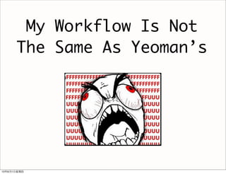 My Workflow Is Not
The Same As Yeoman’s
29
13年8月1⽇日星期四
 