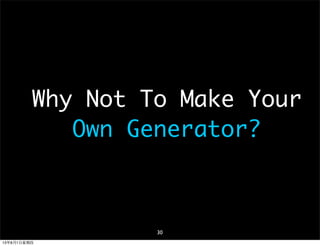 Why Not To Make Your
Own Generator?
30
13年8月1⽇日星期四
 