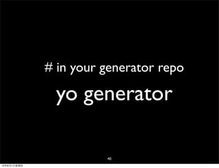 # in your generator repo
yo generator
40
13年8月1⽇日星期四
 