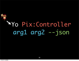 Yo Pix:Controller
arg1 arg2 --json
50
13年8月1⽇日星期四
 