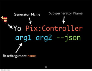 Yo Pix:Controller
arg1 arg2 --json
Generator Name Sub-gernerator Name
Base#argument name
50
13年8月1⽇日星期四
 