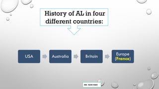 MR. VATH VARY
USA Australia Britain Europe
(France)
History of AL in four
different countries:
 