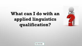 MR. VATH VARY
What can I do with an
applied linguistics
qualification?
 