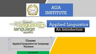 Applied Linguistics
An Introduction:
MR.VATHVARY
Course:
Applied Linguistics for Language
Teachers
AGA
INSTITUTE
 