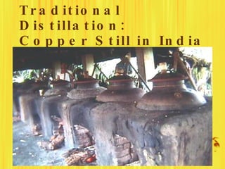 T r a d it io n a l
D is t illa t io n :
C o p p e r S t ill in In d ia
 