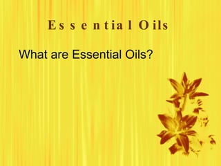 E s s e n t ia l O ils

What are Essential Oils?
 