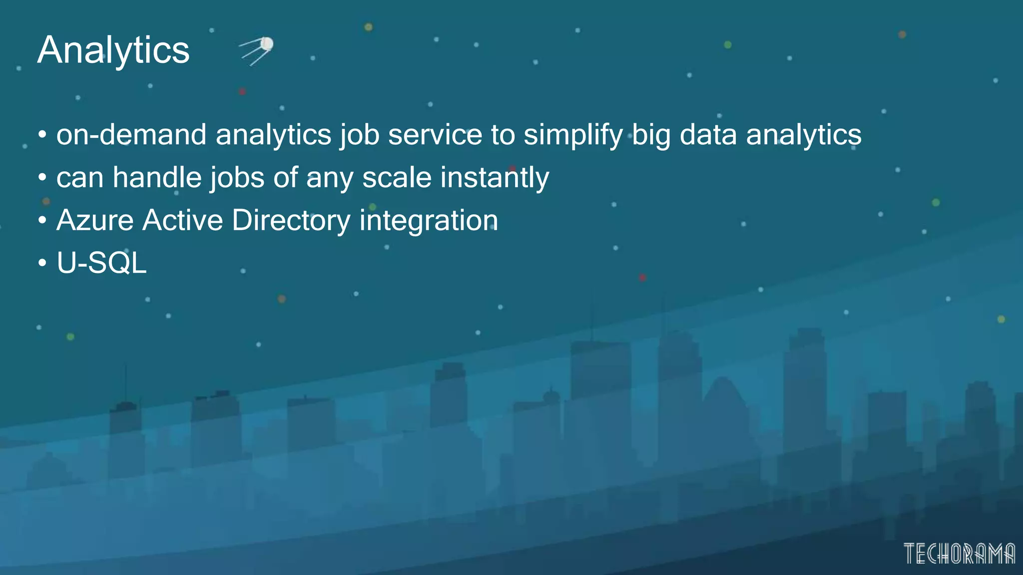 Analytics
• on-demand analytics job service to simplify big data analytics
• can handle jobs of any scale instantly
• Azure Active Directory integration
• U-SQL
 