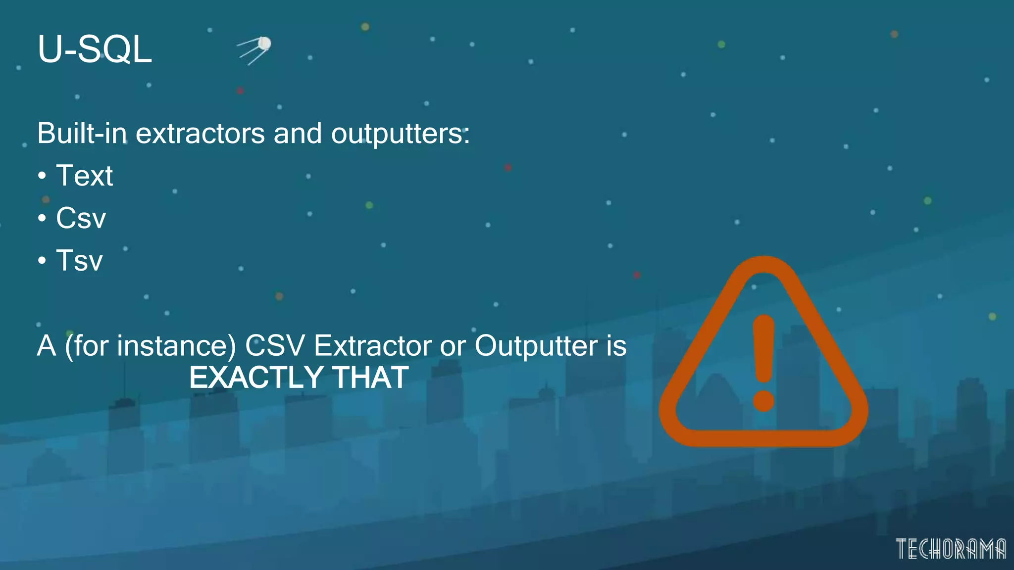 U-SQL
Built-in extractors and outputters:
• Text
• Csv
• Tsv
A (for instance) CSV Extractor or Outputter is
EXACTLY THAT
 