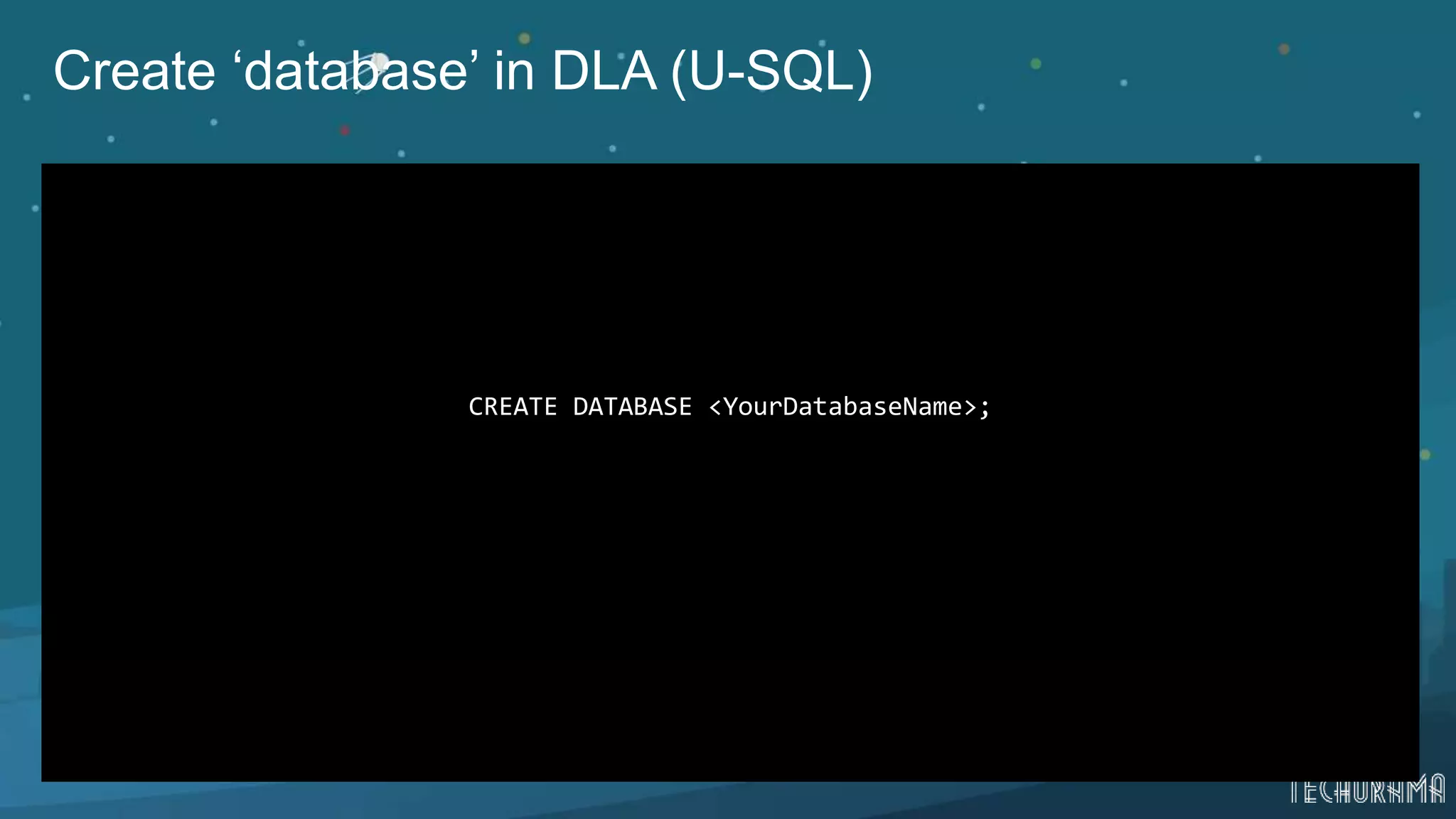 Create ‘database’ in DLA (U-SQL)
CREATE DATABASE <YourDatabaseName>;
 